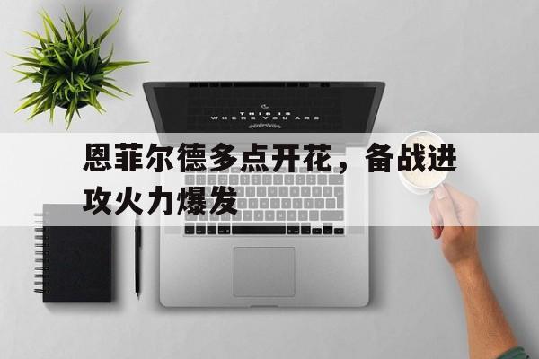 jbo竞博网址-恩菲尔德多点开花，备战进攻火力爆发的简单介绍