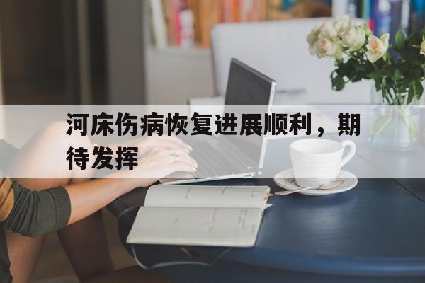 景博JBO体育平台-河床伤病恢复进展顺利，期待发挥