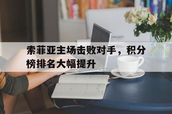 关于索菲亚主场击败对手，积分榜排名大幅提升的信息