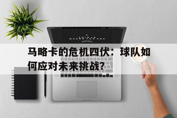 马略卡的危机四伏：球队如何应对未来挑战？